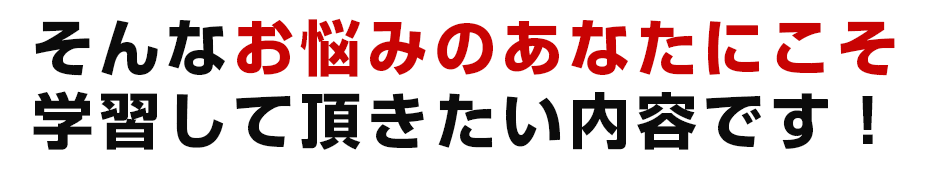 そんなお悩みなあなたにこそ学習して頂きたい内容です。