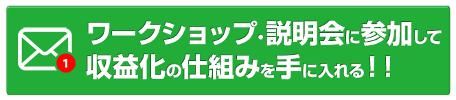 ワークショップ＆説明会に参加し収益化の仕組みを手に入れる