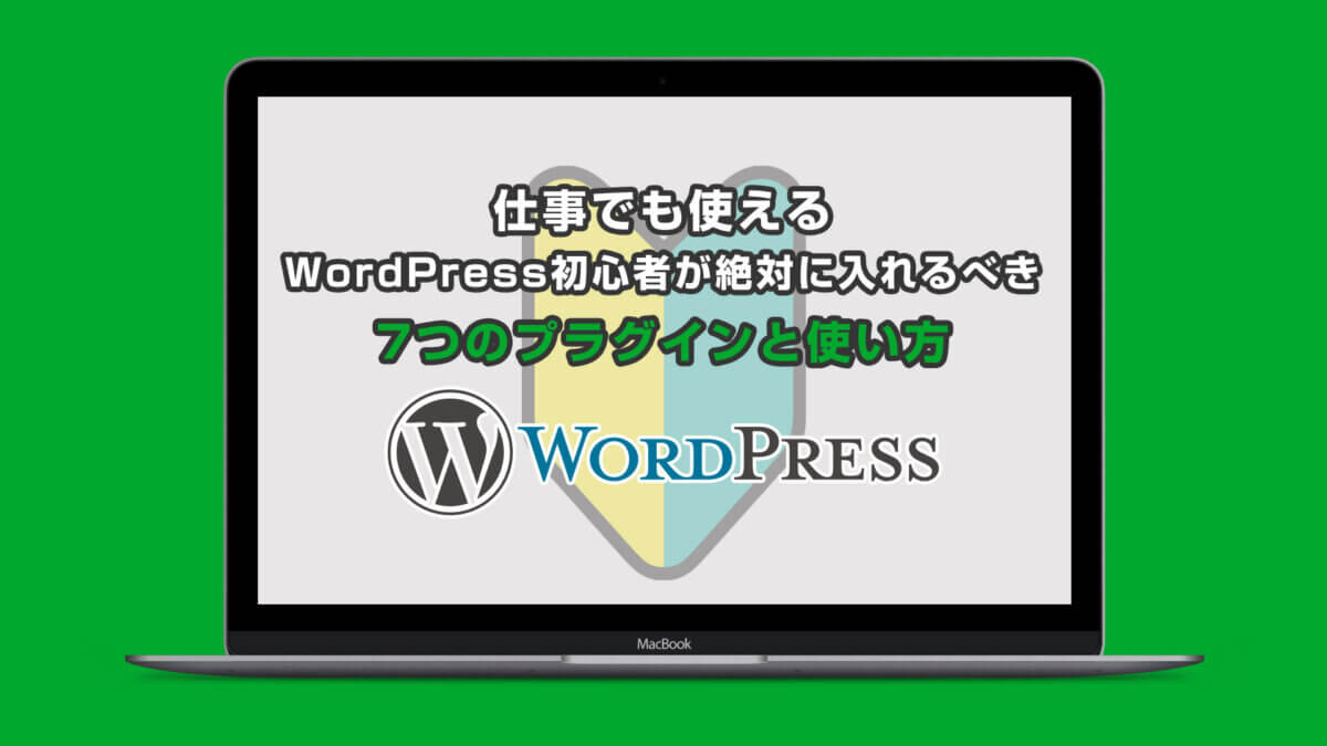 仕事でも使えるWordPress初心者が絶対に入れるべき7つのプラグインと使い方【基礎講座】