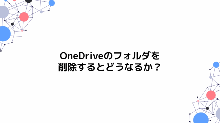 OneDriveのフォルダを削除するとどうなるか？