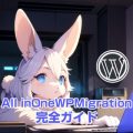 All in One WP Migration完全ガイド！バックアップの概要から使い方、メリット・デメリット、トラブルシューティング