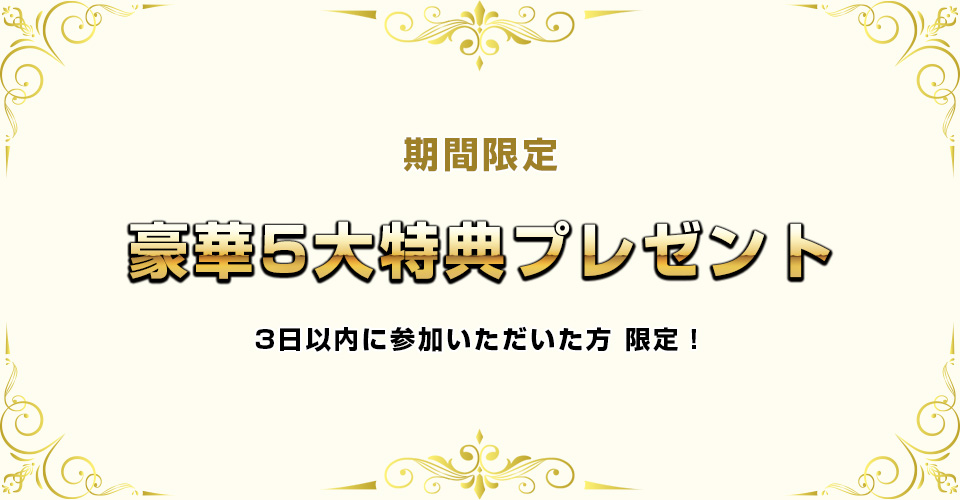 期間限定豪華5大特典プレゼント3日以内にご参加いただいた方限定です。