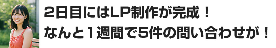 2日目にはLP制作が完成！なんと1週間で5件の問い合わせが！